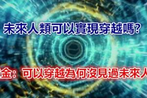 未來人類可以實現穿越嗎？霍金：可以穿越為何沒見過未來人？