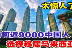 為何近9000中國人選擇移居馬來西亞？太驚人了！