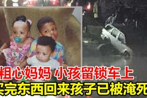 粗心媽媽將小孩留鎖車上買完東西回來孩子已被淹死