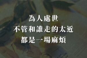 為人處世，不管和誰走的太近，都是一場麻煩