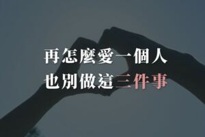 再怎麼愛一個人，也別做這三件事！