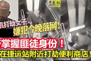 【女子電梯內遇劫！】警掌握匪徒身份！曾經在捷運站附近打劫一間便利商店！