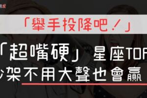 「舉手投降吧！」別想跟「這5個」星座吵架，因為他們超嘴硬，吵架不用大聲也會贏！