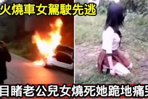 火燒車女駕駛先逃目睹老公兒女燒死她跪地痛哭