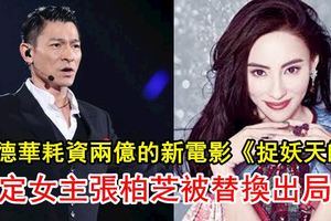 劉德華耗資兩億的新電影《捉妖天師》，原定女主張柏芝被替換出局