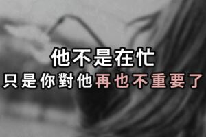 他不是再忙，只是你對他『再也不重要了...』