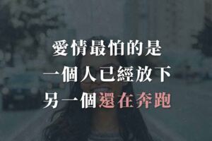 愛情最怕的是，一個人已經放下，另一個還在奔跑