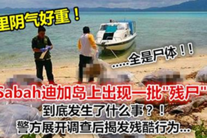 Sabah迪加島上出現一批"殘屍"？到底發生了什麼事？！警方展開調查後揭發殘酷行為