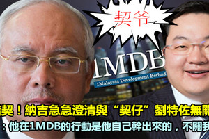 上錯契！納吉急急澄清與「契仔」劉特佐無關係！ 納吉：他在1MDB的行動是他自己幹出來的，不關我事！