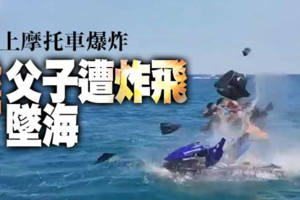 恐怖！水上摩托車突然爆炸　父子遭炸飛墜海 《內附視頻》