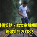 發個笑話 ，給大家解解壓 ！夠你笑到2018 ！