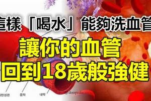 你知道嗎？這樣「喝水」能夠洗血管！！讓你的血管回到18歲般強健！！