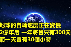 地球的自轉速度正在變慢 專家推測2億年後 一年將只會有300天 而一天會有30個小時...但會發生這種恐怖的事！