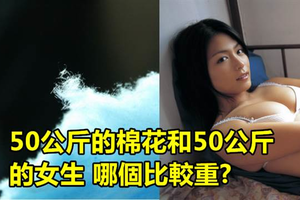 50公斤的棉花和50公斤的女生 哪個比較重？答案竟然不是一樣重！超狂的答案讓網友們都笑死了！XDD