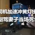 悲劇！一貨車司機加速沖黃燈出事故，副駕妻子當場死亡