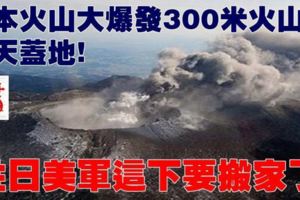 日本火山大爆發300米火山灰鋪天蓋地：駐日美軍這下要搬家了