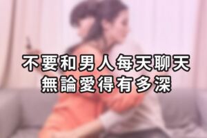不要和男人每天都聊天，無論愛得有多深