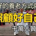 爸！媽！拜託你們一定要看：「最好的養老方式，就是照顧好自己！」太精闢了，千萬人贊同~