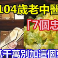 104歲老中醫給的「7個忠告」，吃苦瓜千萬別加這個東西！兩樣一起吃根本是毒藥！一定要分享出去！！ 