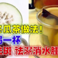 教你「冬瓜茶」的做法，每一喝一杯，美白祛斑，祛濕消水腫，一周減2公斤！自己做，安全衛生！ 