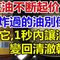 現在油不斷起價！炸過的油別倒掉！加上它, 1秒內讓油變回清澈幹淨！太省錢了！ 