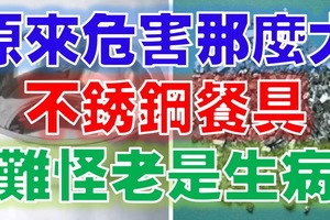 原來『不銹鋼餐具』竟有這麼大的危害，這下你明白為什麼老是生病了吧！