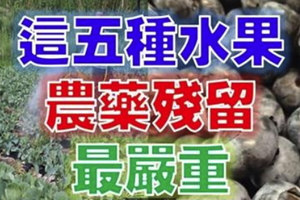 「146種農藥」劇毒削皮也除不掉！科學家公布農藥殘留最嚴重的「五種水果」！太可怕了啦！