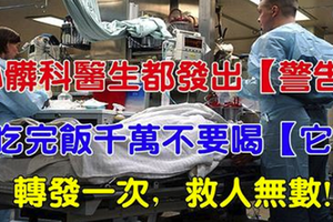 心臟科醫生都發出【警告】吃完飯千萬不要喝【它】！ 轉發一次，救人無數！ 