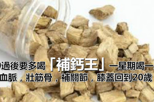 40過後要多喝「補鈣王」一星期喝一次，通血脈，壯筋骨，補關節，膝蓋回到20歲！ 