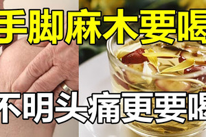 手腳麻木要喝，不明頭痛更要喝！ 你喝過嗎？一次就見效 