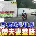 與逆行轎車司機庭外和解, 馬勞夫妻獲賠159萬 !