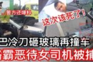 【危险超车被鸣笛，持刀砸玻璃再撞车门】路霸恶待女司报应来了机被捕！