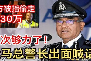 最新轰动【警方被指搜查公寓时偷走4330万令吉】总警长出面喊话了！