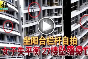 (有視頻看）坐陽台欄桿自拍 女子失平衡 27樓墜落身亡！
