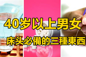 40歲以上男女床頭必備的三種東西，真是來得太及時了…一定要收藏！！