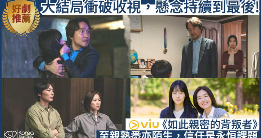 【長文有雷】《如此親密的背叛者》大結局突破最高收視，懸念持續到最後一集！面對熟悉又陌生的至親，信任是永遠的課題