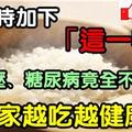 太神了！沒想到只要在煮米時加下「這一物」，高血壓、糖尿病竟全不藥而癒，全家越吃越健康！真後悔這麼晚才知道！！！！！！