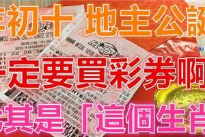 大年初十，【地主公誕】一定要快去買彩券啊！尤其是「這個生肖」財運當頭，勢不可擋！