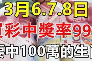 3月6.7.8日，3天裡買彩中獎率99%，要中百萬的生肖