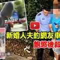 新婚人夫約網友車震，可惡人渣滿足後殺人棄屍![視頻]