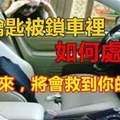 車鑰匙被鎖車裡如何處理？學起來，將會救到你的命！