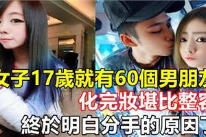 女子17歲就有60個男朋友，化完妝堪比整容，終於明白分手的原因了