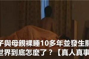 兒子與母親裸睡10多年並發生關系，這世界到底怎麼了？[真人真事]