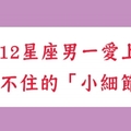 就這樣愛妳到無可救藥！12星座男一愛上就藏不住的「小細節」！水瓶男超偏心一下就發現了！