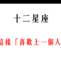 「我好像戀愛了」！原來12星座 是這樣「喜歡上一個人的」！