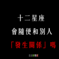 「只有性，沒有愛」！12星座 會隨便和別人「發生關係」嗎！