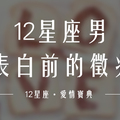 「他準備要出手了！」12星座男「表白前」的徵兆！他的行動容易被發現嗎！