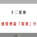 「了解彼此，才能更相愛」！12星座 在感情裡最「需要」什麼！