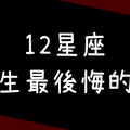 「絕對不要再重蹈覆轍！」12星座一生中最後悔的事，發生了就不要再重來，還沒發生現在就開始避免！