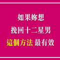 「我會讓你後悔當初離開我！」當十二星座男「變心」了，用什麼方法「挽回」最有效！